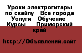 Уроки электрогитары по скайпу - Все города Услуги » Обучение. Курсы   . Приморский край